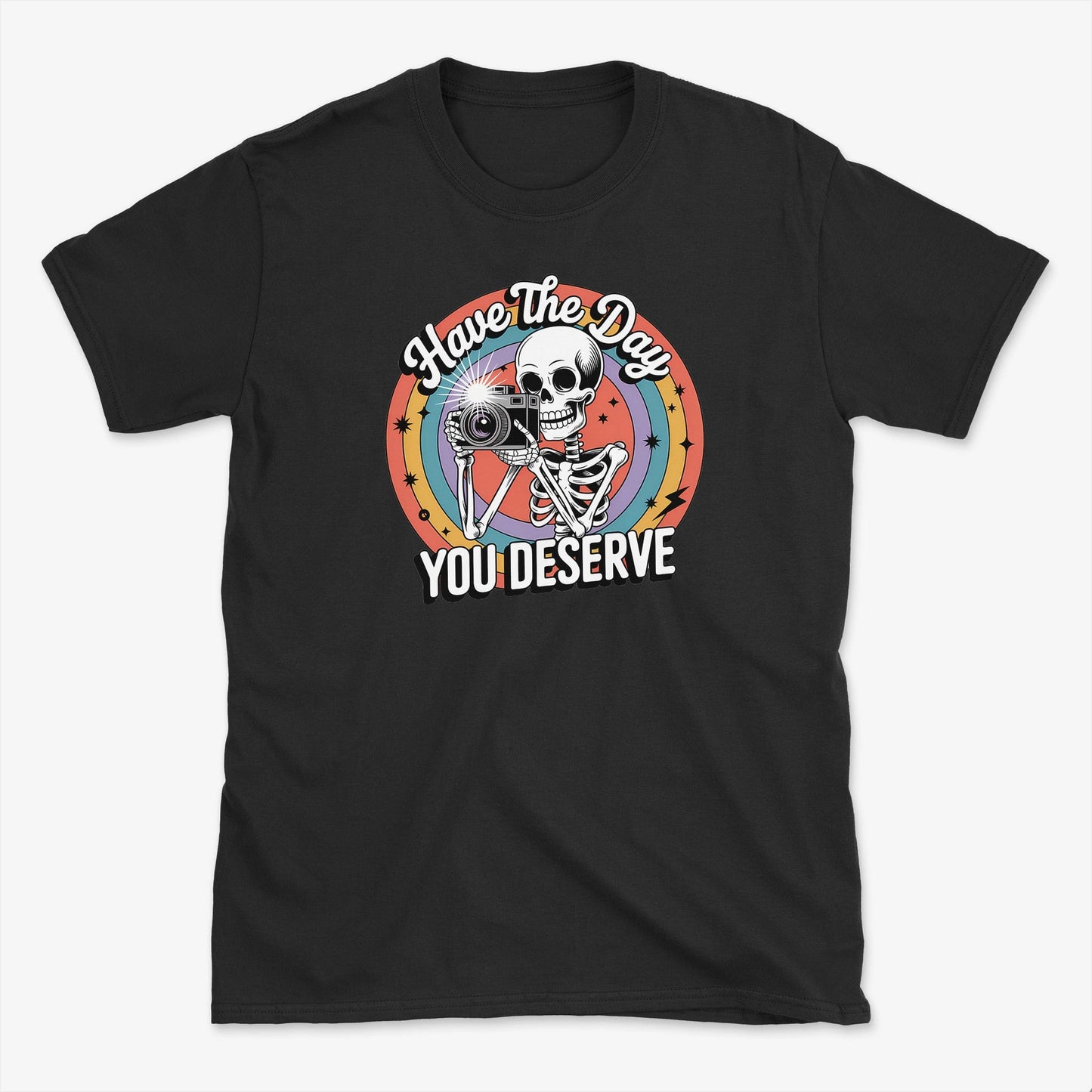 Have the Day You Deserve  T-Shirt
