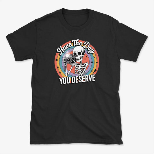 Have the Day You Deserve  T-Shirt