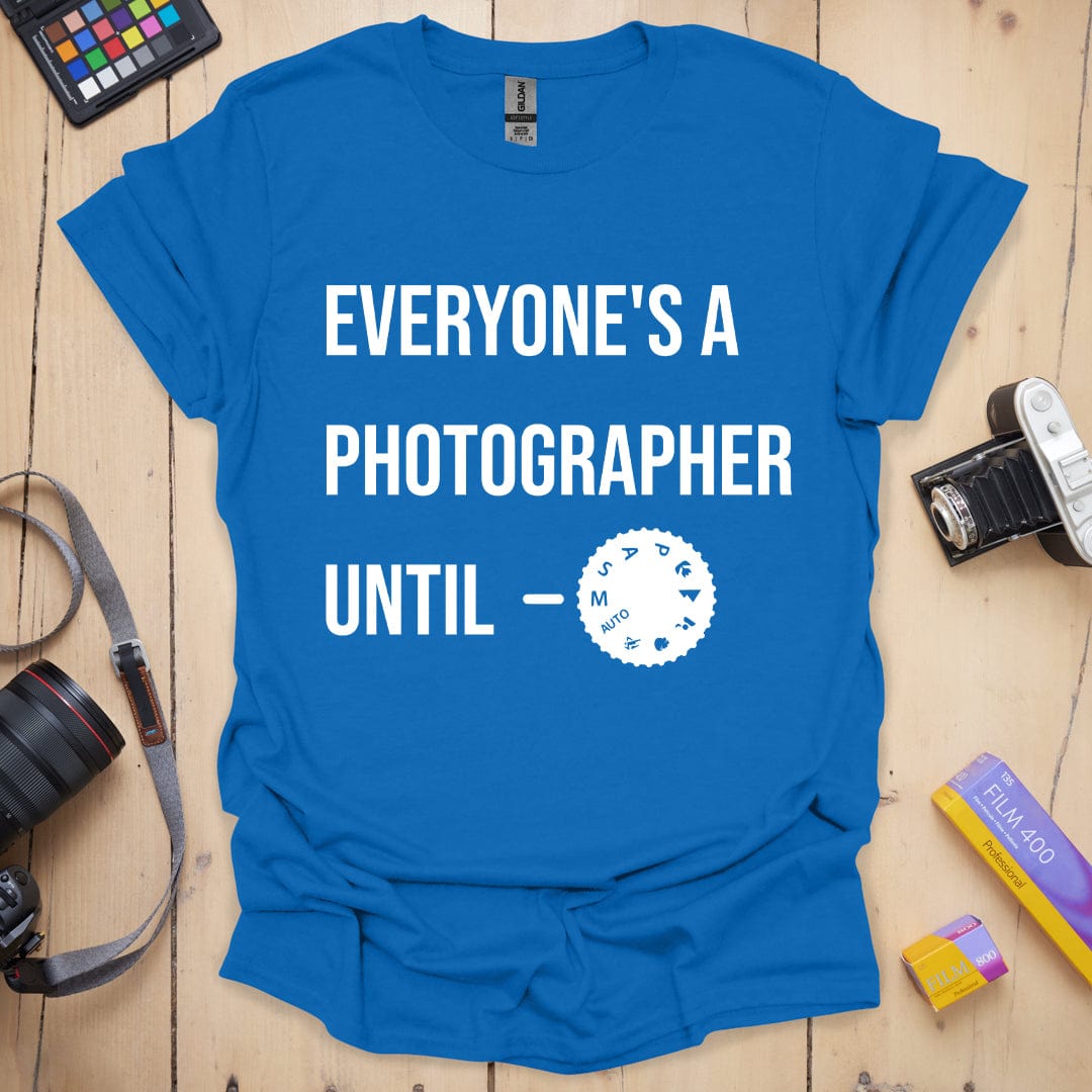 Everyone's a Photographer Until T-Shirt